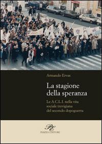 La stagione della speranza. Le A.C.L.I. nella vita sociale trevigiana del secondo dopoguerra - Armando Ervas - copertina