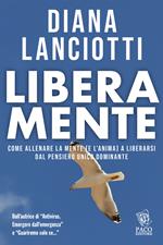 Libera mente. Come allenare la mente (e l'anima) a liberarsi dal pensiero unico dominante