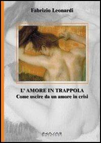 L' amore in trappola. Come uscire da un amore in crisi - Fabrizio Leonardi - copertina