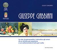 Giuseppe Gabbiani. La vita, la personalità, l'attività e gli onori di un artista per passione e un collezionista d'arte per culto. Ediz. integrale - Giusy Caroppo - copertina