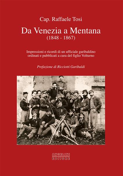 Da Venezia a Mentana (1848-1867). Impressioni e ricordi di un ufficiale garibaldino ordinati e pubblicati a cura del figlio Volturno - Raffaele Tosi - copertina