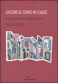 Giocare al teatro in classe. Lo spazio scenico e il teatro di figura - Coca Frigerio - copertina