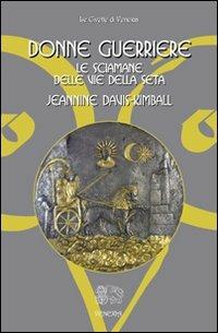 Donne guerriere. Le sciamane delle vie della seta - Jeannine Davis Kimball - copertina