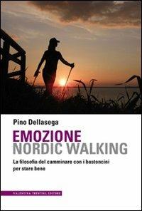 Emozione nordic walking. La filosofia del camminare con i bastoncini per stare bene - Pino Dellasega - copertina