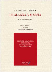 La colonia tedesca di Alagna. Valsesia e il suo dialetto. Opera postuma del dottor Giovanni Giordani (rist. anast.) - Giovanni Giordani - copertina