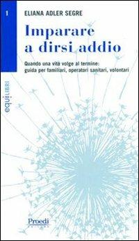 Imparare a dirsi addio. Quando una vita volge al termine. Guida per familiari, operatori sanitari, volontari - Eliana Segre Adler - copertina