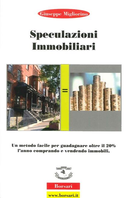 Speculazioni immobiliari. Un metodo facile per guadagnare oltre il 20 per cento l'anno comprando e vendendo immobili - Giuseppe Migliorino - copertina