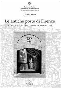 Le antiche porte di Firenze. Alla scoperta delle mura che circondavano la città - Luciano Artusi - copertina