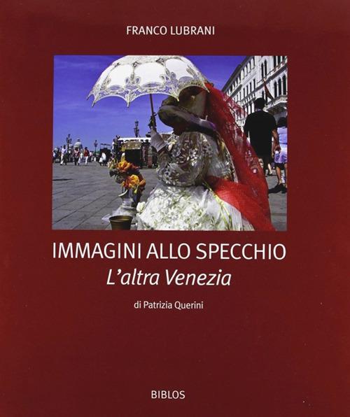 Immagini allo specchio. L'altra Venezia. Ediz. illustrata - Patrizia Querini,Franco Lubrani - copertina