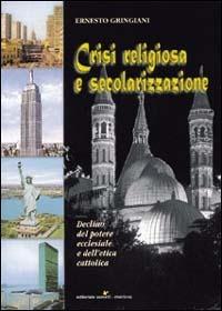 Crisi religiosa e secolarizzazione. Declino del potere ecclesiale e dell'etica cattolica - Ernesto Gringiani - copertina