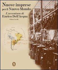 Nuove imprese per il nuovo mondo. L'avventura di Enrico Dell'Acqua - Chiara Cavelli - copertina