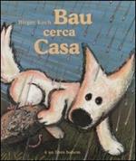 Bau cerca casa. Ediz. illustrata