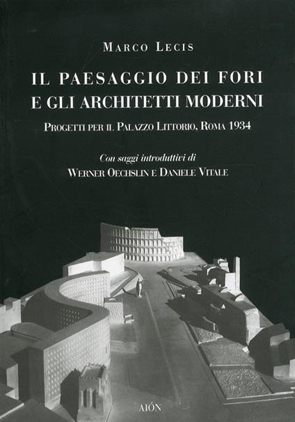 Il paesaggio dei fori e gli architetti moderni. Progetti per il Palazzo Littorio, Roma 1934 - Marco Lecis - copertina