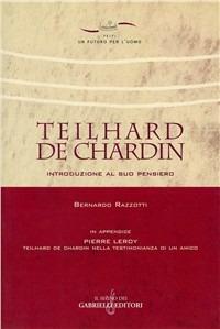 Teilhard de Chardin. Introduzione al suo pensiero-Teilhard de Chardin nella testimonianza di un amico. Con riproduzione anastatica del testo originale francese - Bernardo Razzotti - copertina