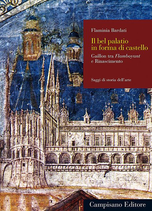 Il bel palatio in forma di castello. Gaillon tra flamboyant e Rinascimento - Flaminia Bardati - copertina