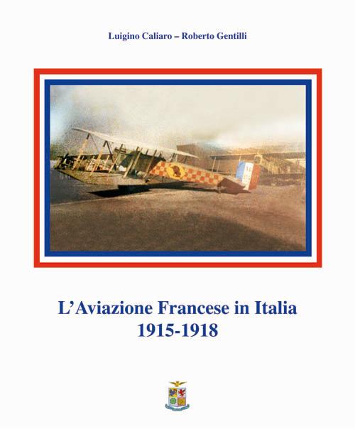 L' aviazione francese in Italia 1915-1918 - Luigino Caliaro,Roberto Gentilli - copertina