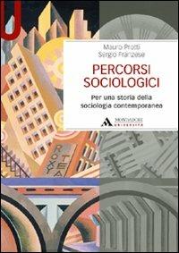 Percorsi sociologici. Per una storia della sociologia contemporanea - Mauro Protti,Sergio Franzese - copertina