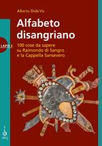 Alfabeto disangriano. 100 cose da sapere su Raimondo di Sangro e la Cappella Sansevero