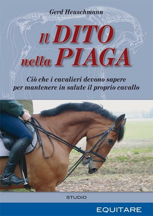 Il dito nella piaga. Ciò che i cavalieri devono sapere per mantenere in salute il proprio cavallo - Gerd Heuschmann - copertina