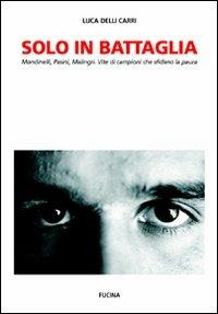 Solo in battaglia. Mondinelli, Pasini, Malingri. Vite di campioni che sfidano la paura - Luca Delli Carri - copertina