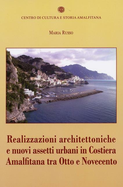 Realizzazioni architettoniche e nuovi assetti urbani in costiera Amalfitana tra Otto e Novecento - Maria Russo - copertina