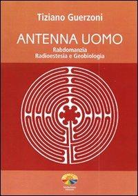 Antenna uomo. Rabdomanzia, radioestesia e geobiologia - Tiziano Guerzoni - copertina