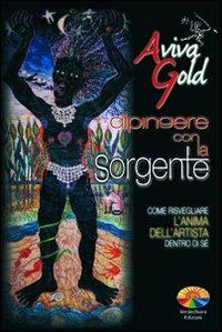 Dipingere con la sorgente, come risvegliare l'anima dell'artista dentro di sé - Aviva Gold - copertina