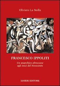 Francesco Ippoliti. Un anarchico abruzzese agli inizi del Novecento - Oliviero La Stella - copertina