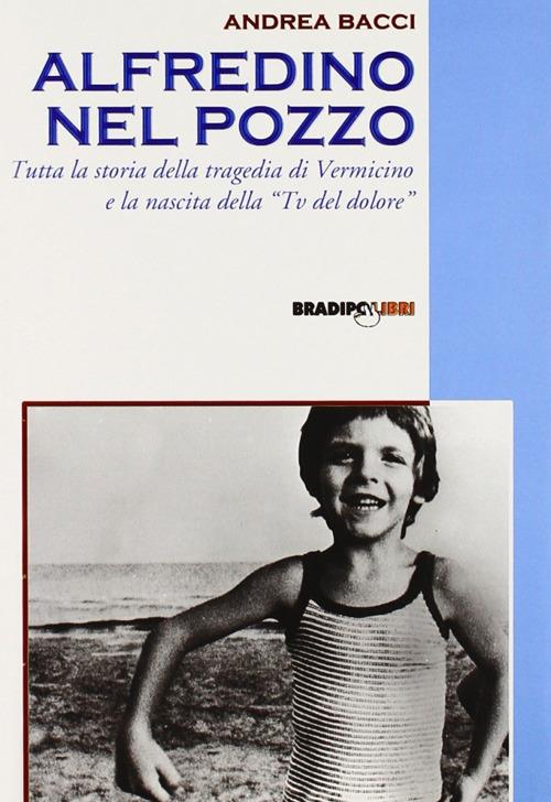 Alfredino nel pozzo. Tutta la storia della tragedia di Vermicino e la nascita della Tv del dolore - Andrea Bacci - copertina