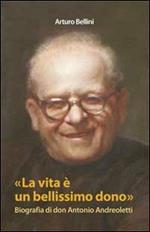 La vita è un bellissimo dono. Biografia di don Antonio Andreoletti