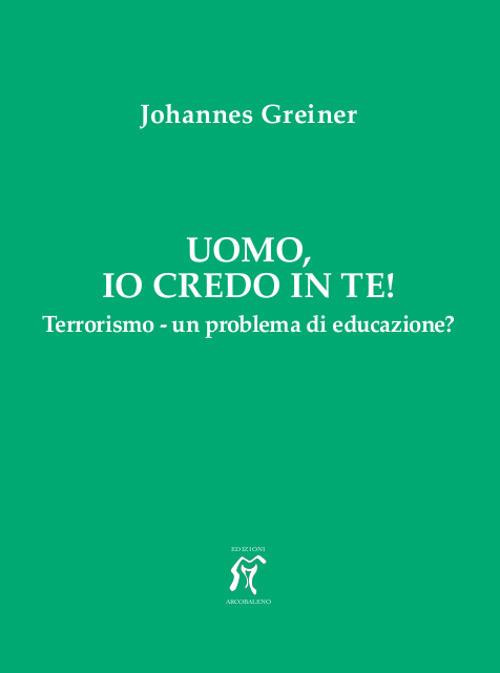 Uomo, io credo in te! Terrorismo - un problema di educazione? - Johannes Greiner - copertina