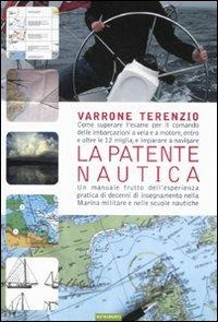 La patente nautica. Come superare l'esame per il comando delle imbarcazioni a vela e a motore, entro e oltre le 12 miglia, e imparare a navigare. Ediz. illustrata - Varrone Terenzio - copertina