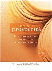 Attrarre la prosperità. Come ottenere tutto ciò che serve al momento giusto - Kriyananda Swami - copertina