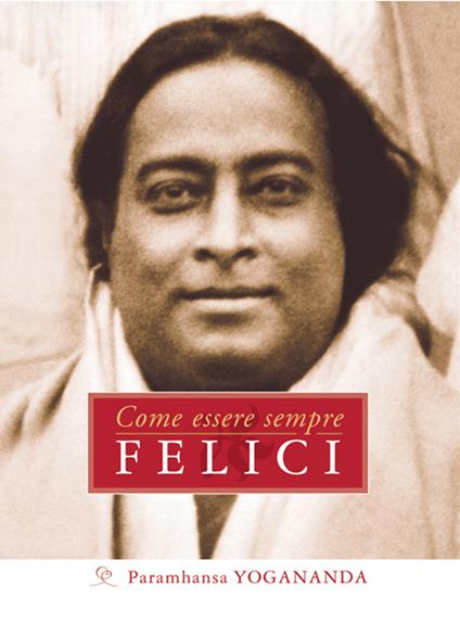 Come essere sempre felici - Yogananda Paramhansa - ebook