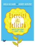 Esercizi di felicità. Pratiche quotidiane per il corpo e il cuore