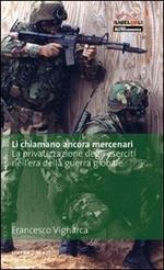 Li chiamano ancora mercenari. La privatizzazione degli eserciti nell'era della guerra globale