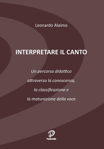 Interpretare il canto. Un percorso didattico attraverso la conoscenza, la classificazione e la maturazione della voce - Leonardo Alaimo - copertina