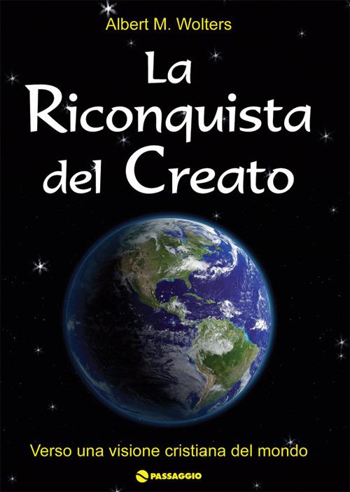 La riconquista del creato. Per una visione cristiana del mondo - Albert Wolters - copertina