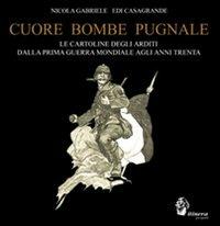 Cuore, bombe, pugnale. Le cartoline degli arditi dalla prima guerra mondiale agli anni Trenta - Edi Casagrande,Nicola Gabriele - copertina