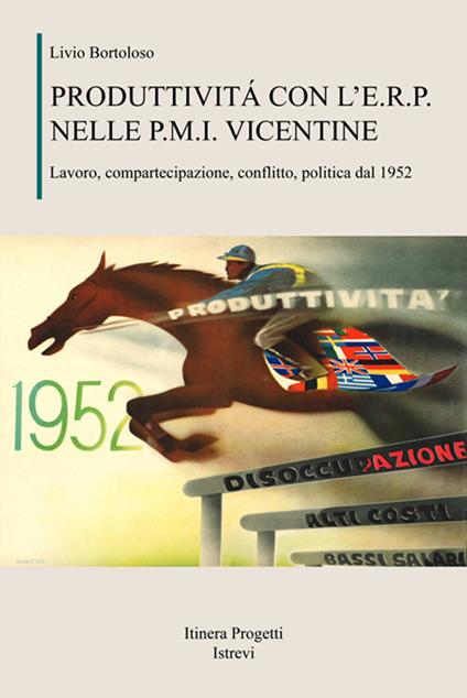 Produttività con l'E.R.P. nelle P.M.I. vicentine. Lavoro, compartecipazione, conflitto, politica dal 1952 - Livio Bortoloso - copertina