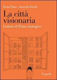 La città visionaria. Lezioni di piano strategico - Elena Palma,Antonella Rinella - copertina