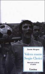 Volevo essere Sergio Clerici. Memorie e storie di calcio