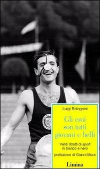 Gli eroi son tutti giovani e belli. Venti ritratti di sport in bianco e nero - Luigi Bolognini - copertina