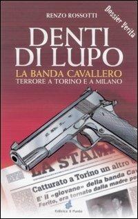 Denti di lupo. La banda Cavallero. Terrore a Torino e a Milano - Renzo Rossotti - copertina