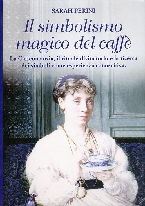 Il simbolismo magico del caffè. La caffeomanzia, il rituale divinatorio e la ricerca dei simboli come esperienza conoscitiva - Sarah Perini - copertina