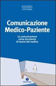 Libro Comunicazione medico paziente. La comunicazione come strumento di lavoro del medico Alessio Roberti Claudio Belotti Luigi Caterino