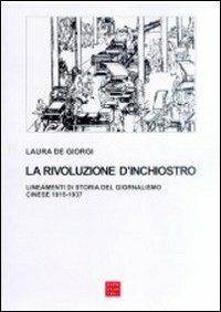 La rivoluzione d'inchiostro. Lineamenti di storia del giornalismo cinese 1815-1937 - Laura De Giorgi - copertina