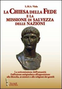 La chiesa della fede e la missione di salvezza delle nazioni. La sottomissione dell'umanità. Dall'azione antigiudaica all'opposizione alla filosofia ai misteri... - L. M. A. Viola - copertina