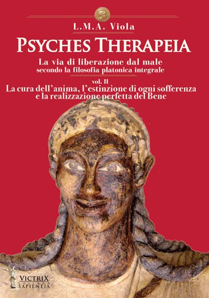 Psyches therapeia. La via di liberazione dal male secondo la filosofia platonica integrale. Vol. 2: La cura dell'anima, l'estinzione di ogni sofferenza e la realizzazione perfetta del bene - L. M. A. Viola - copertina