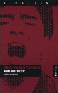 Diego Armando Maradona. Fango, oro e polvere - Cipriano Algore - copertina